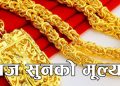 सुनको मुल्य बढ्यो आज कतिमा हुदैछ कारोबार !